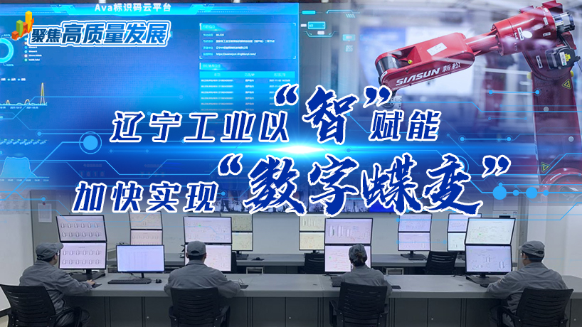 聚焦高质量发展｜辽宁工业以“智”赋能 加快实现“数字蝶变”