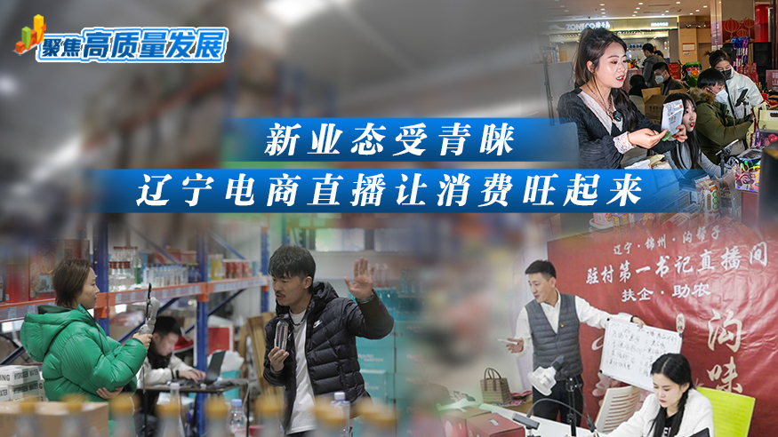 聚焦高质量发展｜新业态受青睐 辽宁电商直播让消费旺起来