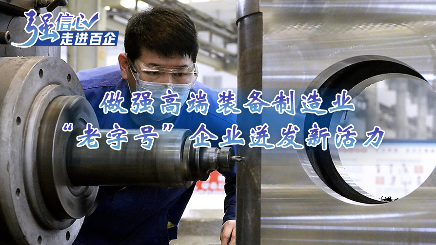 强信心·走进百企｜做强高端装备制造业 “老字号”企业迸发新活力